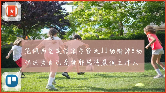 范佩西坚定信念尽管近11场输掉8场仍认为自己是费耶诺德最佳主帅人选