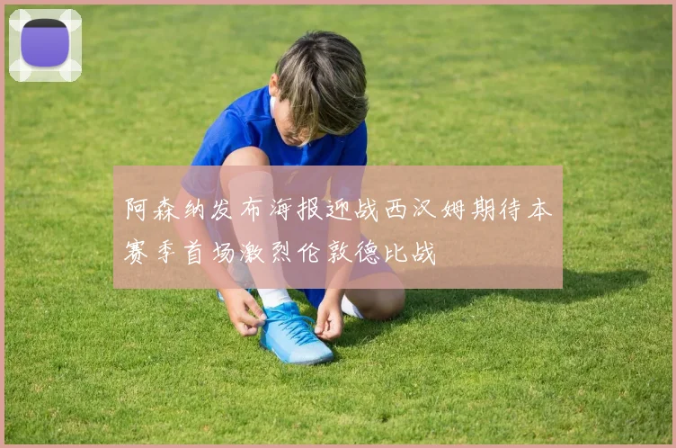 阿森纳发布海报迎战西汉姆期待本赛季首场激烈伦敦德比战