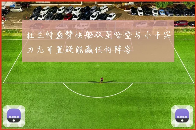 杜兰特盛赞快船双星哈登与小卡实力无可置疑能赢任何阵容