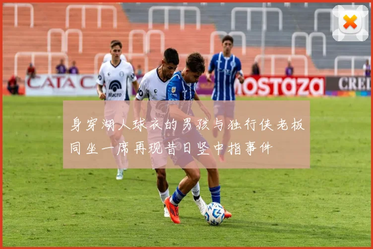 身穿湖人球衣的男孩与独行侠老板同坐一席再现昔日竖中指事件