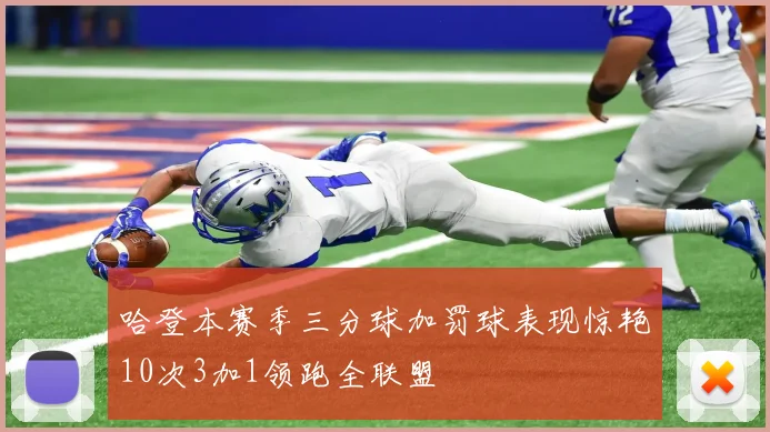 哈登本赛季三分球加罚球表现惊艳10次3加1领跑全联盟