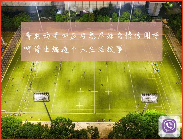 普利西奇回应与悉尼妹恋情传闻呼吁停止编造个人生活故事