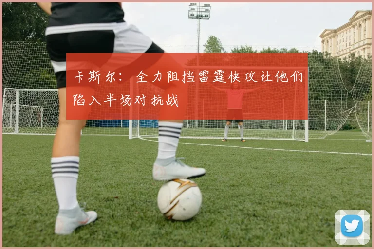 卡斯尔：全力阻挡雷霆快攻让他们陷入半场对抗战