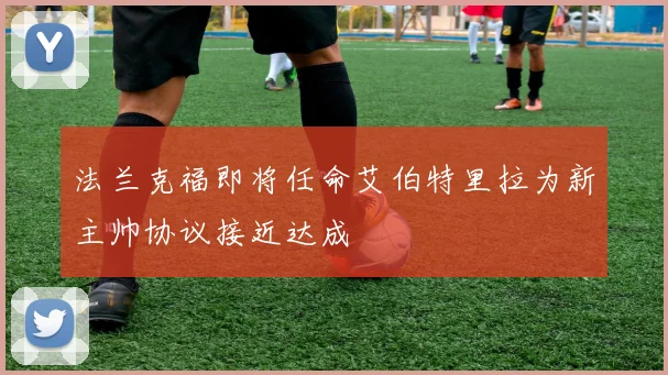 法兰克福即将任命艾伯特里拉为新主帅协议接近达成