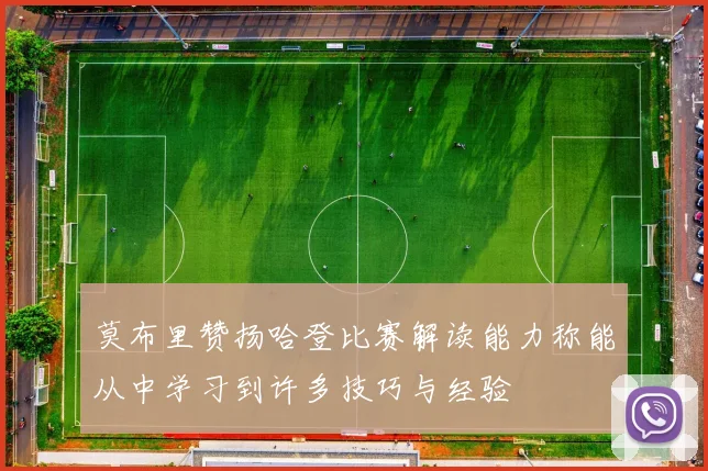 莫布里赞扬哈登比赛解读能力称能从中学习到许多技巧与经验