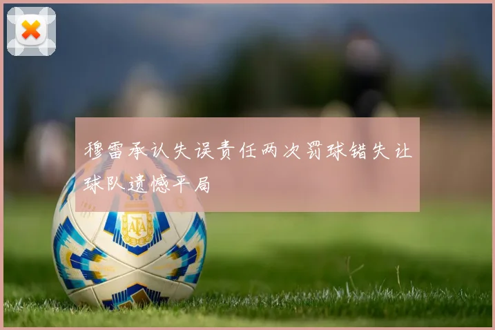 穆雷承认失误责任两次罚球错失让球队遗憾平局