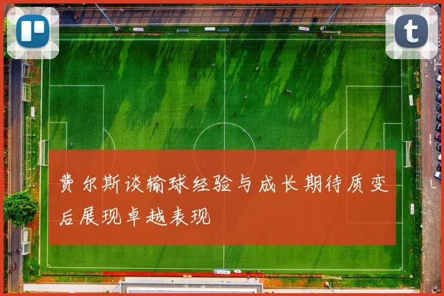 费尔斯谈输球经验与成长期待质变后展现卓越表现