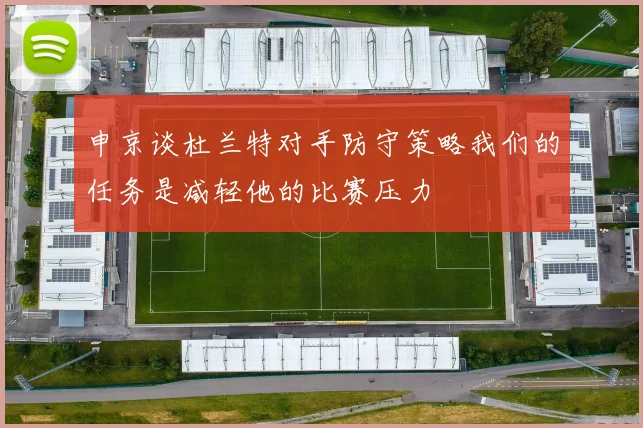 申京谈杜兰特对手防守策略我们的任务是减轻他的比赛压力