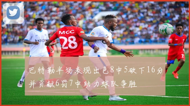 巴特勒半场表现出色8中5砍下16分并贡献6罚7中助力球队争胜