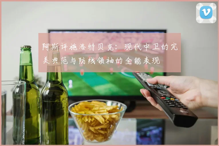 阿斯评施洛特贝克：现代中卫的完美典范与防线领袖的全能表现