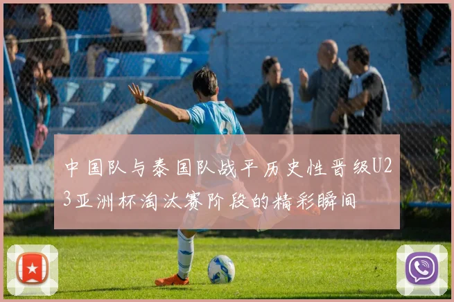 中国队与泰国队战平历史性晋级U23亚洲杯淘汰赛阶段的精彩瞬间