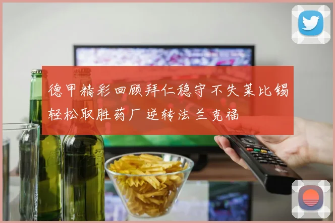 德甲精彩回顾拜仁稳守不失莱比锡轻松取胜药厂逆转法兰克福