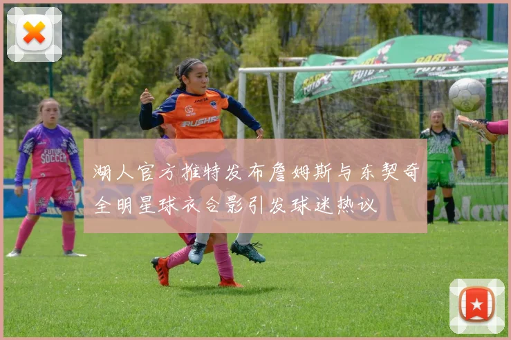 湖人官方推特发布詹姆斯与东契奇全明星球衣合影引发球迷热议