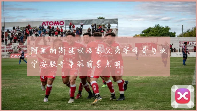 阿里纳斯建议活塞交易字母哥与坎宁安联手争冠前景光明