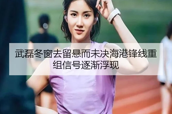 武磊冬窗去留悬而未决海港锋线重组信号逐渐浮现（SabaSports）